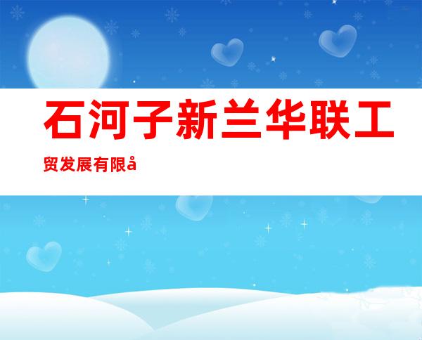 石河子新兰华联工贸发展有限公司